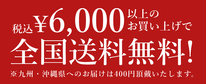 6,000円(税込) 以上のお買い上げで全国送料無料! ※九州・沖縄県へのお届けは400円頂戴いたします。