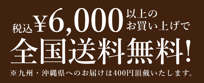 6,000円(税込) 以上のお買い上げで全国送料無料! ※九州・沖縄県へのお届けは400円頂戴いたします。