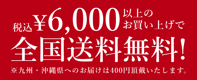 6,000円(税込) 以上のお買い上げで全国送料無料! ※九州・沖縄県へのお届けは400円頂戴いたします。