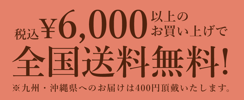 ¥6,000(税込) 以上のお買い上げで全国送料無料! ※九州・沖縄県へのお届けは400円頂戴いたします。