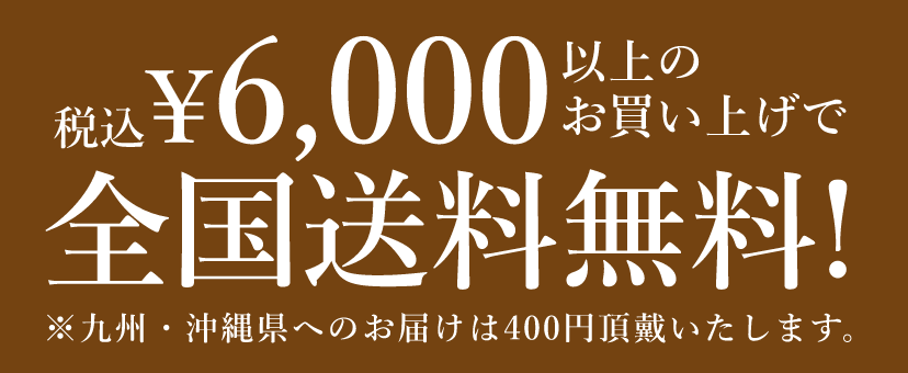 ¥6,000(税込) 以上のお買い上げで全国送料無料! ※九州・沖縄県へのお届けは400円頂戴いたします。
