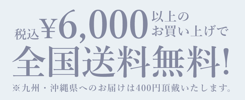 6,000円(税込) 以上のお買い上げで全国送料無料! ※九州・沖縄県へのお届けは400円頂戴いたします。