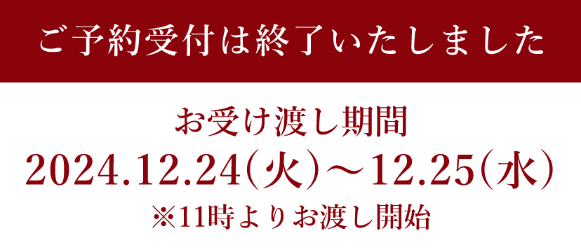 ご予約受付は終了いたしました。　【お受け渡し期間】2024.12.24(火)〜12.25(水)