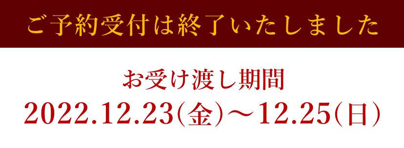 【ご予約受付は終了いたしました】お受け渡し期間：2022.12.23(金)〜12.25(日)